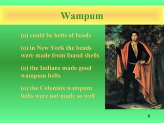 Wampum
(o) could be belts of beads
(o) in New York the beads
were made from found shells
(o) the Indians made good
wampum belts
(o) the Colonists wampum
belts were not made so well


                              8
 