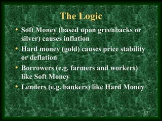 The Logic
• Soft Money (based upon greenbacks or
  silver) causes inflation
• Hard money (gold) causes price stability
  o...