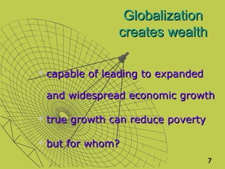 Globalization
                 creates wealth

   capable of leading to expanded

    and widespread economic growth

   true growth can reduce poverty

   but for whom?
                                     7
 