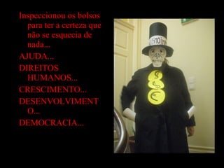 Inspeccionou os bolsos para ter a certeza que não se esquecia de nada... AJUDA... DIREITOS HUMANOS... CRESCIMENTO... DESENVOLVIMENTO... DEMOCRACIA... 