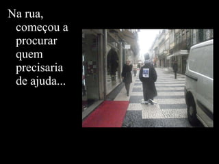 Na rua, começou a procurar quem precisaria de ajuda... 