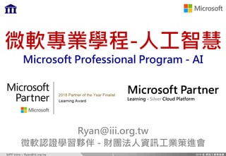 MPP	Intro	– Ryan@iii.org.tw
微軟專業學程-人工智慧
Microsoft Professional Program - AI
Ryan@iii.org.tw
微軟認證學習夥伴 - 財團法人資訊工業策進會
1
 