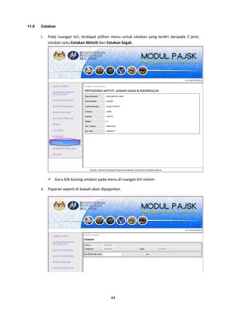 44
11.0 Cetakan
i. Pada ruangan kiri, terdapat pilihan menu untuk cetakan yang terdiri daripada 2 jenis
cetakan iaitu Cetakan Aktiviti dan Cetakan Segak.
 Guru klik butang cetakan pada menu di ruangan kiri sistem.
ii. Paparan seperti di bawah akan dipaparkan.
 