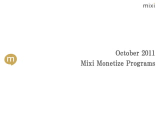 October 2011
Mixi Monetize Programs
 