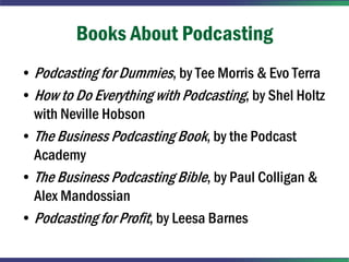 Books About Podcasting
• Podcasting for Dummies, by Tee Morris & Evo Terra
• How to Do Everything with Podcasting, by Shel...