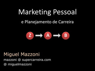 Marketing Pessoal A B Z ePlanejamento de Carreira Miguel Mazzoni mazzoni @ supercarreira.com @ miguelmazzoni 
