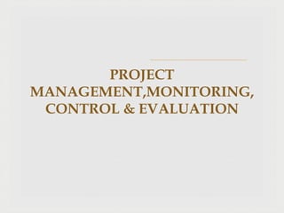 PROJECT
MANAGEMENT,MONITORING,
CONTROL & EVALUATION
 