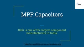 MPP Capacitors
Deki is one of the largest component
manufacturers in India.
https://www.dekielectronics.com/products.php
 