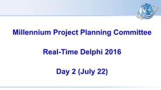 Millennium Project Planning Committee
Real-Time Delphi 2016
Day 2 (July 22)
 