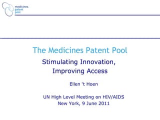 The Medicines Patent Pool Stimulating Innovation,  Improving Access Ellen ‘t Hoen UN High Level Meeting on HIV/AIDS New York, 9 June 2011 