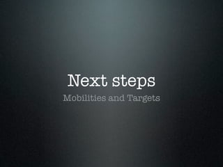 Next steps
Mobilities and Targets
 