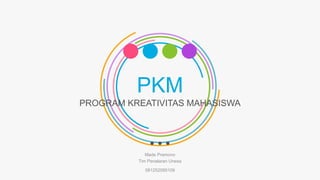 PKM
PROGRAM KREATIVITAS MAHASISWA
Made Pramono
Tim Penalaran Unesa
081252095109
 