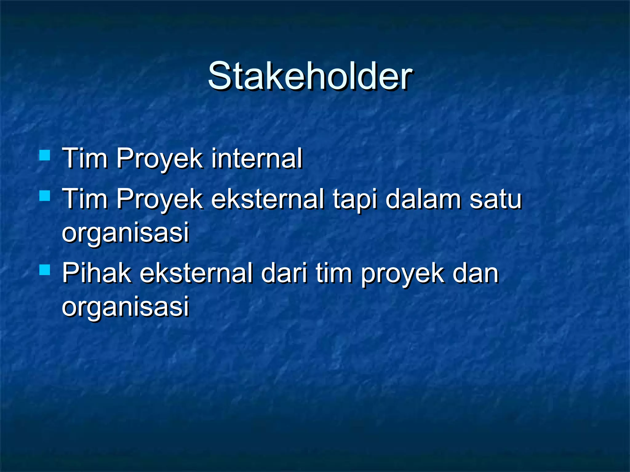 StakeholderStakeholder
 Tim Proyek internalTim Proyek internal
 Tim Proyek eksternal tapi dalam satuTim Proyek eksternal tapi dalam satu
organisasiorganisasi
 Pihak eksternal dari tim proyek danPihak eksternal dari tim proyek dan
organisasiorganisasi
 