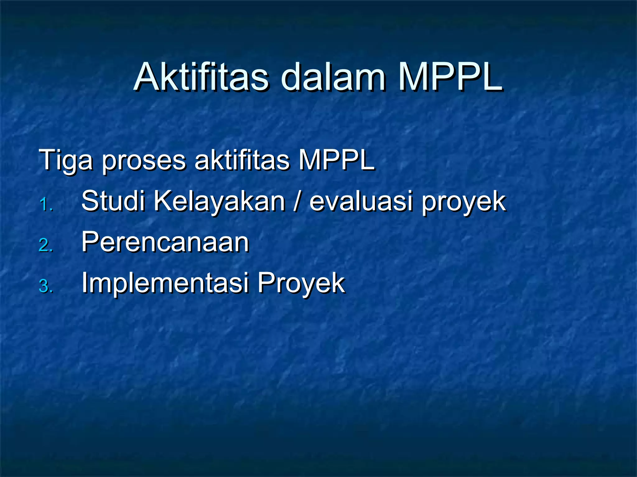 Aktifitas dalam MPPLAktifitas dalam MPPL
Tiga proses aktifitas MPPLTiga proses aktifitas MPPL
1.1. Studi Kelayakan / evaluasi proyekStudi Kelayakan / evaluasi proyek
2.2. PerencanaanPerencanaan
3.3. Implementasi ProyekImplementasi Proyek
 