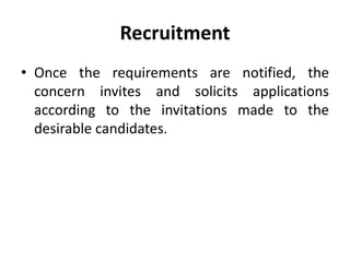 Recruitment
• Once the requirements are notified, the
concern invites and solicits applications
according to the invitations made to the
desirable candidates.
 