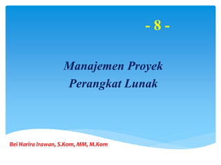 Bei Harira Irawan, S.Kom, MM, M.Kom
- 8 -
Manajemen Proyek
Perangkat Lunak
 