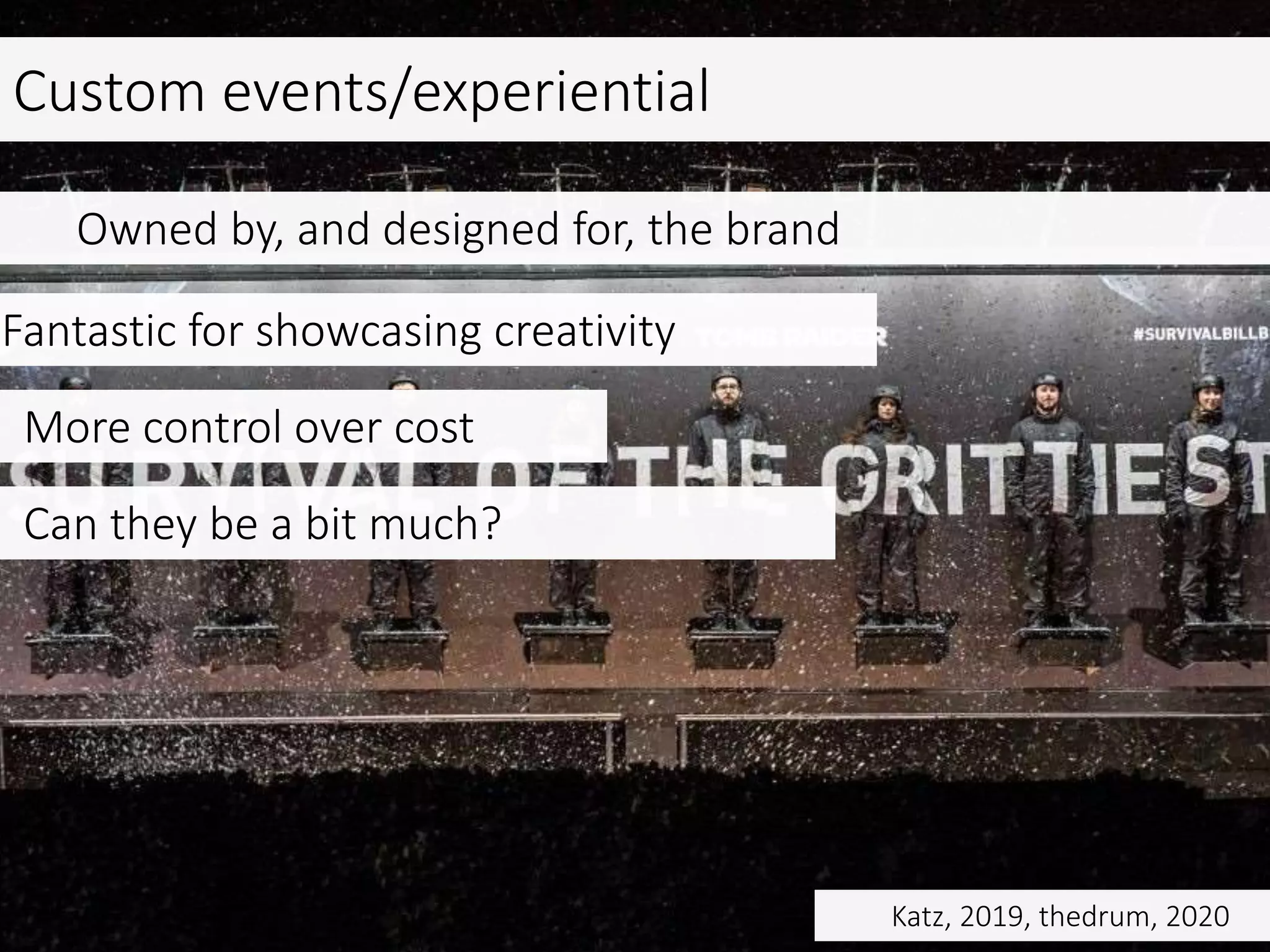 Owned by, and designed for, the brand
Fantastic for showcasing creativity
More control over cost
Can they be a bit much?
Custom events/experiential
Katz, 2019, thedrum, 2020
 