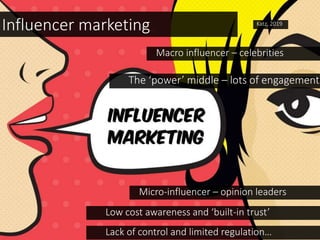 The ‘power’ middle – lots of engagement
Micro-influencer – opinion leaders
Low cost awareness and ‘built-in trust’
Influencer marketing
Macro influencer – celebrities
Katz, 2019
Lack of control and limited regulation…
 