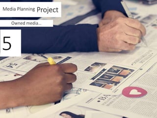 Media Planning Project
Owned media…
5
 