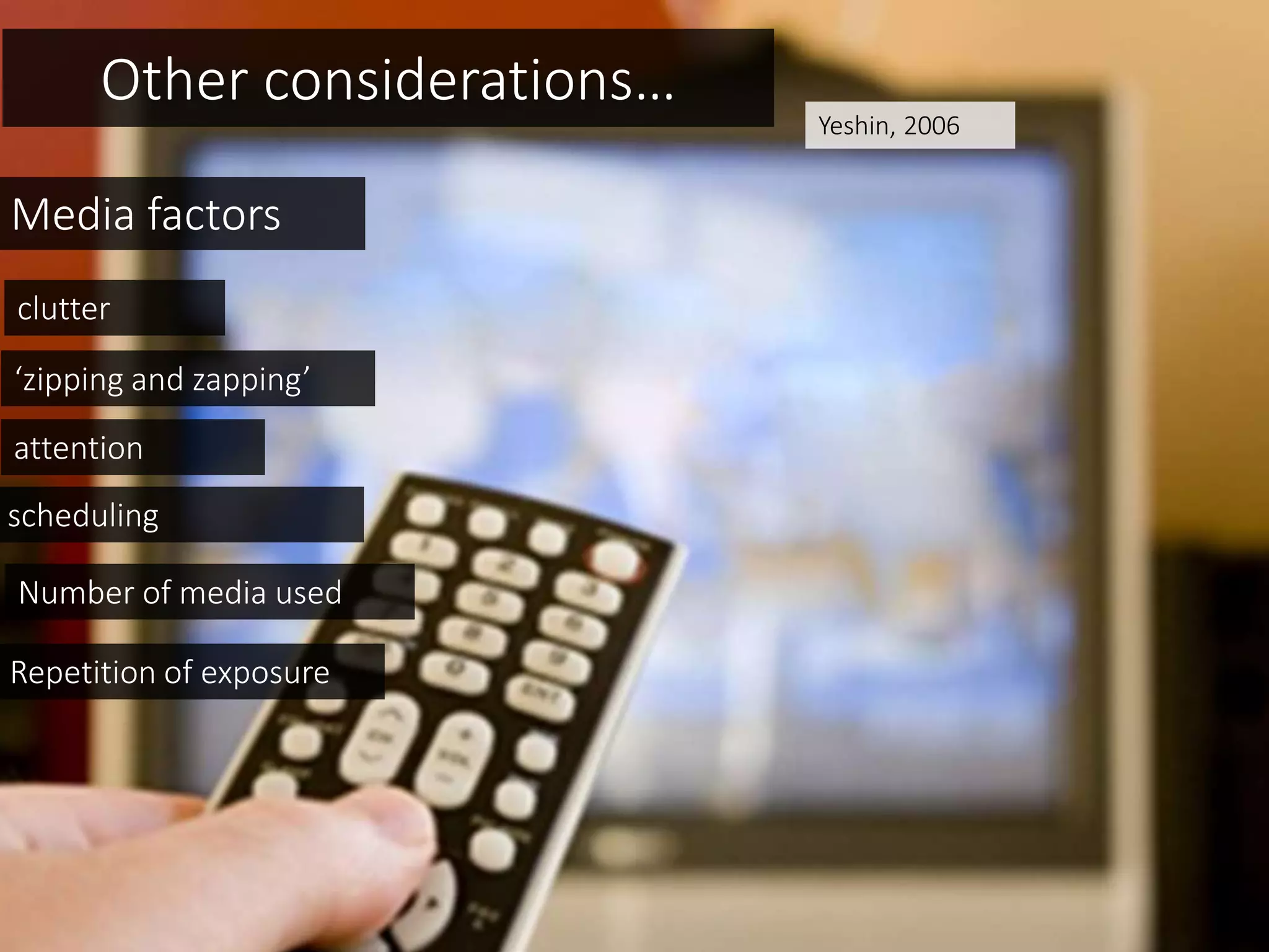 Other considerations…
clutter
attention
Number of media used
Media factors
‘zipping and zapping’
scheduling
Repetition of exposure
Yeshin, 2006
 