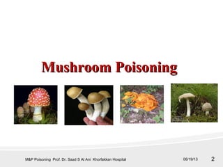 2
MushroomMushroom PoisoningPoisoning
06/19/13M&P Poisoning Prof. Dr. Saad S Al Ani Khorfakkan Hospital
 