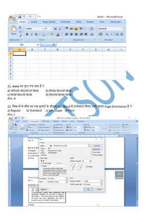 21. www िा पूरा रूप क्या है ?
a) Whole World of Web b) Wide World Web
c) Wild World Web d) World Wide Web
Ans. d
22. लनम्न में से िौन सा एि छपाई िे दौरान MS-Word में इस्तेमाि किया जाने िािा Page Orientation है ?
a) Regular b) Standard c) Landscape d) Plain
Ans. c
 