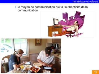 numérique et valeurs 
19 
le moyen de communication nuit à l'authenticité de la 
communication 
 