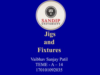 Jigs
and
Fixtures
Vaibhav Sanjay Patil
TEME - A – 14
170101092035
 