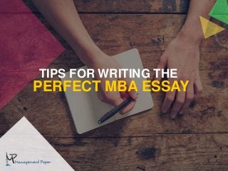 TIPS FOR WRITING THE
PERFECT MBA ESSAY
 