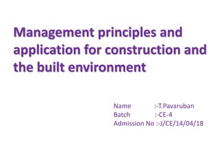 Management principles and
application for construction and
the built environment
Name :-T.Pavaruban
Batch :-CE-4
Admission No :-J/CE/14/04/18
 