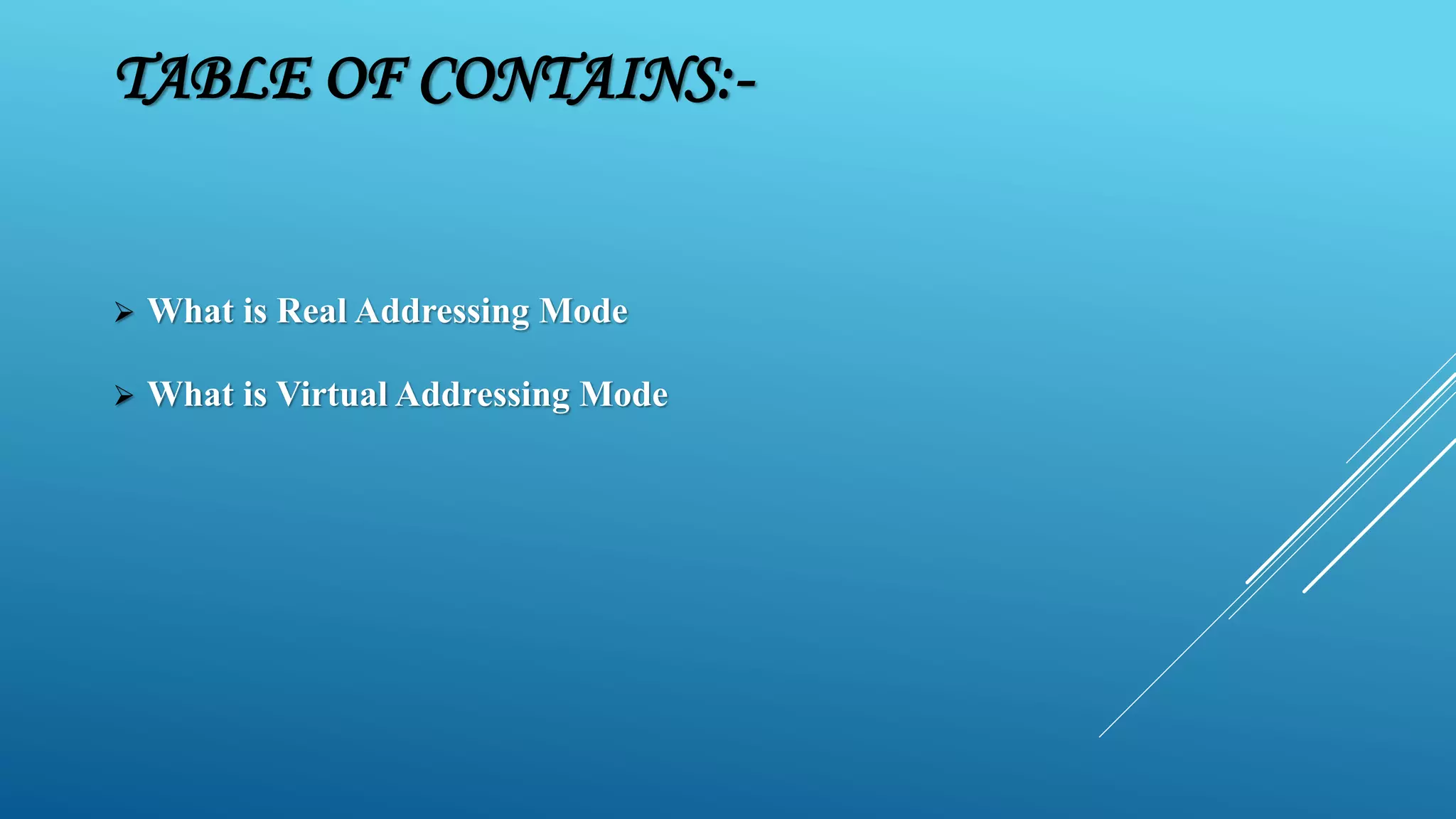 TABLE OF CONTAINS:-  What is Real Addressing Mode  What is Virtual Addressing Mode 