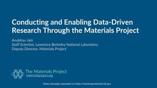 Conducting and Enabling Data-Driven
Research Through the Materials Project
Anubhav Jain
Staff Scientist, Lawrence Berkeley National Laboratory
Deputy Director, Materials Project
materialsproject.org
The Materials Project
Slides (already) uploaded to https://hackingmaterials.lbl.gov
 