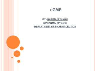 CGMP
BY:-GARIMA S. SINGH
MPHARMA (1st sem)
DEPARTMENT OF PHARMACEUTICS
1
 