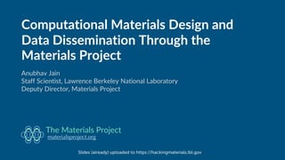 Computational Materials Design and
Data Dissemination Through the
Materials Project
Anubhav Jain
Staff Scientist, Lawrence Berkeley National Laboratory
Deputy Director, Materials Project
materialsproject.org
The Materials Project
Slides (already) uploaded to https://hackingmaterials.lbl.gov
 