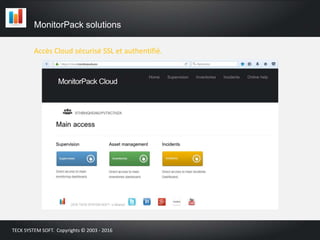Accès Cloud sécurisé SSL et authentifié.
MonitorPack solutions
TECK SYSTEM SOFT. Copyrights © 2003 - 2016
 