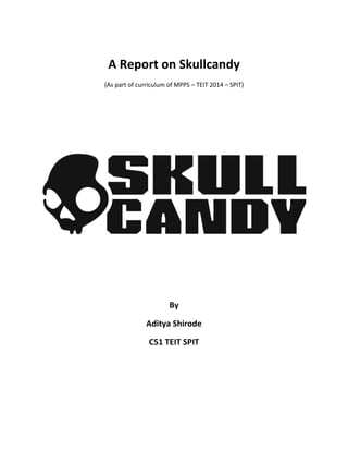 A Report on Skullcandy 
(As part of curriculum of MPPS – TEIT 2014 – SPIT) 
By 
Aditya Shirode 
C51 TEIT SPIT 
 