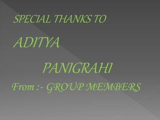 SPECIAL THANKS TO
ADITYA
PANIGRAHI
From :- GROUP MEMBERS
 