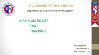 PRESENTED BY
Shashikumar v
ROLL/USN NO : 52
MAXIMUM POWER
POINT
TRACKING
R V COLLEGE OF ENGINEERING
Department of electronic and communication
 