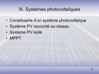 57
III. Systèmes photovoltaïques
• Constituants d’un système photovoltaïque
• Système PV raccordé au réseau
• Système PV isolé
• MPPT
 