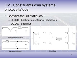 61
III-1. Constituants d’un système
photovoltaïque
• Convertisseurs statiques :
– DC/DC : hacheur élévateur ou abaisseur
– DC/AC : onduleur
Hacheur élévateur
Hacheur abaisseur
Onduleur
 