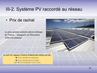 67
III-2. Système PV raccordé au réseau
• Prix de rachat
La plus grande centrale photovoltaïque
de France – inaugurée en Décembre
2006 à la réunion
 