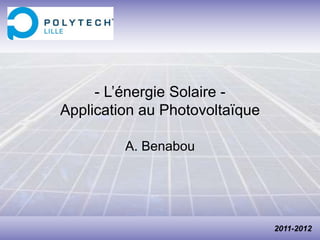 - L’énergie Solaire -
Application au Photovoltaïque
A. Benabou
2011-2012
 