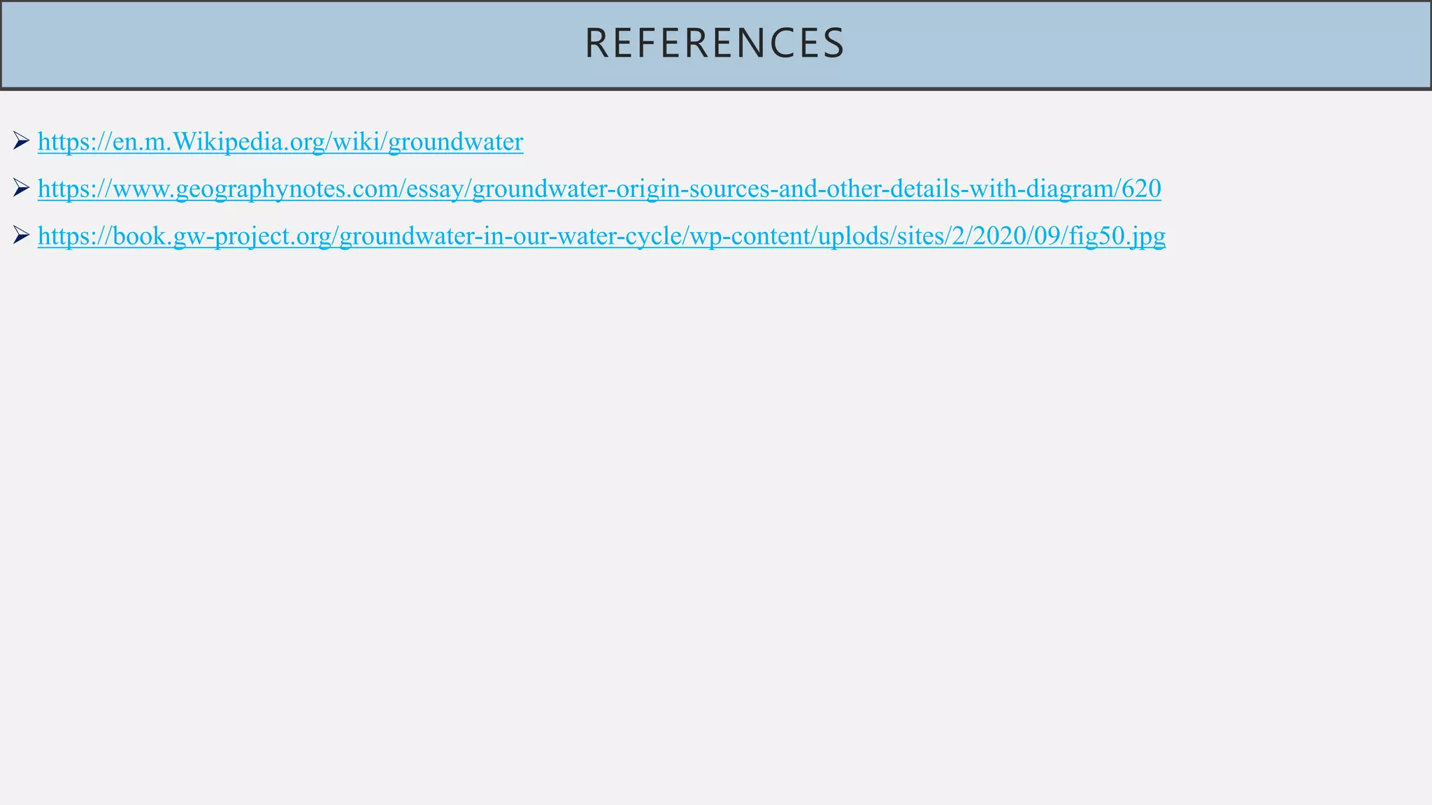 REFERENCES
 https://en.m.Wikipedia.org/wiki/groundwater
 https://www.geographynotes.com/essay/groundwater-origin-sources-and-other-details-with-diagram/620
 https://book.gw-project.org/groundwater-in-our-water-cycle/wp-content/uplods/sites/2/2020/09/fig50.jpg
 