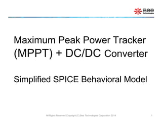 Maximum Peak Power Tracker
(MPPT) + DC/DC Converter
Simplified SPICE Behavioral Model
All Rights Reserved Copyright (C) Bee Technologies Corporation 2014 1
 