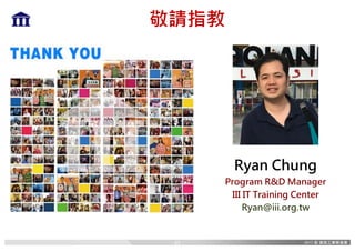敬請指教
Ryan Chung
Program R&D Manager
III IT Training Center
Ryan@iii.org.tw
62
 
