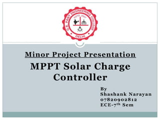 Minor Project Presentation
MPPT Solar Charge
Controller
By
Shashank Narayan
07820902812
ECE-7th Sem
 