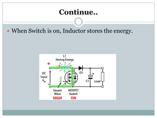 Continue..
 When Switch is on, Inductor stores the energy.
 