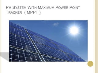 PV SYSTEM WITH MAXIMUM POWER POINT
TRACKER ( MPPT )
 