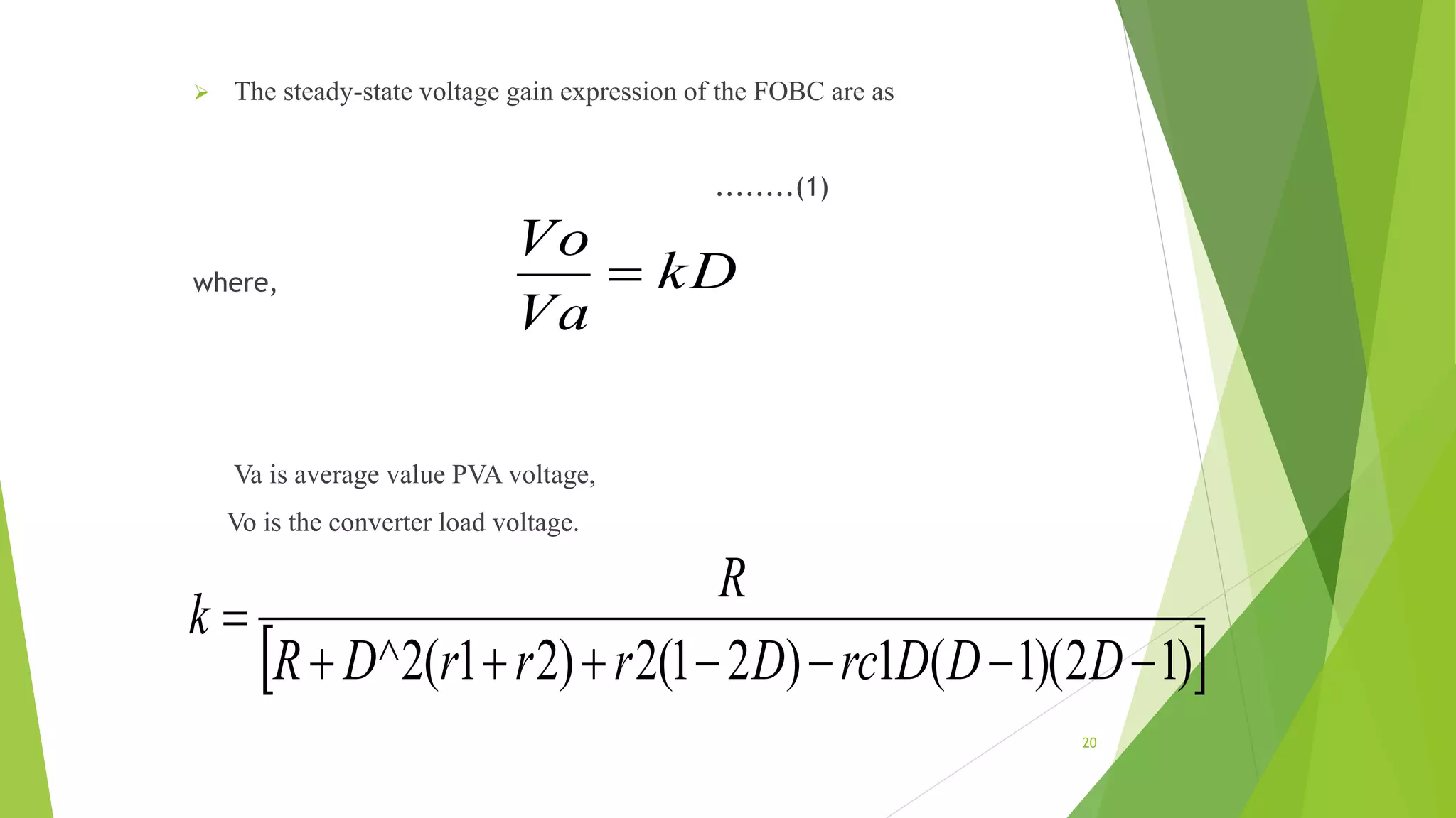  The steady-state voltage gain expression of the FOBC are as
........(1)
where,
Va is average value PVA voltage,
Vo is the converter load voltage.
kD
Va
Vo

 )12)(1(1)21(2)21(2^ 

DDDrcDrrrDR
R
k
20
 