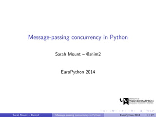 Message-passing concurrency in Python
Sarah Mount – @snim2
EuroPython 2014
Sarah Mount – @snim2 Message-passing concurrency in Python EuroPython 2014 1 / 27
 